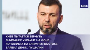 Киев пытается вернуть внимание Украине на фоне конфликта на Ближнем Востоке, заявил Денис Пушилин