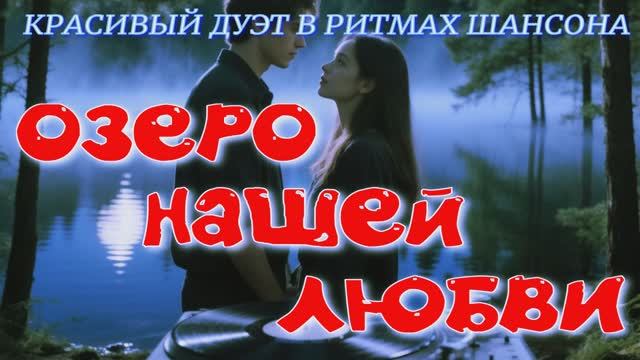 ОЗЕРО НАШЕЙ ЛЮБВИ — Красивый дуэт в стиле шансон (Премьера 2026)