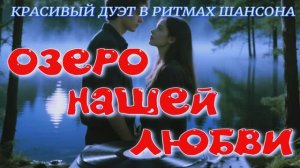 ОЗЕРО НАШЕЙ ЛЮБВИ — Красивый дуэт в стиле шансон (Премьера 2026)