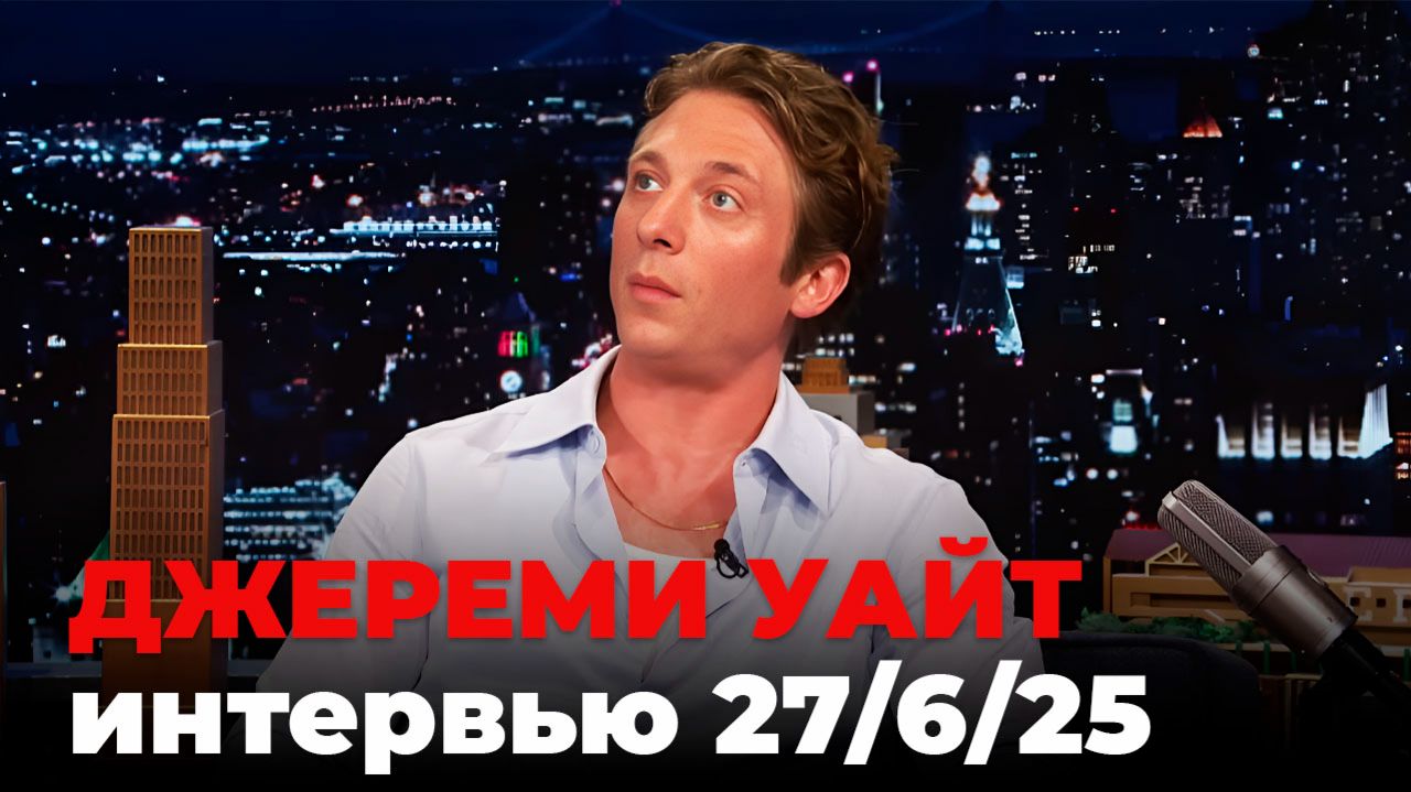Джереми Аллен Уайт, перевод интервью от 27 июн. 2025 г