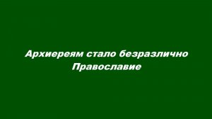 Архиереям стало безразлично Православие