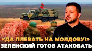 «Да плевать на Молдову!» Зеленский готов атаковать