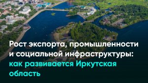 Рост экспорта, промышленности и социальной инфраструктуры: как развивается Иркутская область