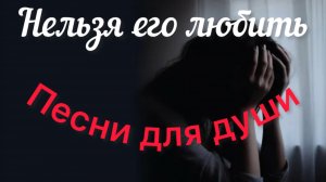 Песни для души. «Нельзя его любить»