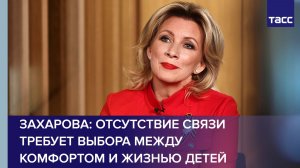 Захарова: отсутствие связи требует выбора между комфортом и жизнью детей