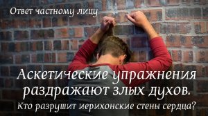 Аскетические упражнения раздражают злых духов. Кто разрушит иерихонские стены сердца?