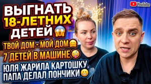 ВЫГОНЯЕМ 18ЛЕТНИХ ДЕТЕЙ 😱 ТВОЙ ДОМ— МОЙ ДОМ 🤗 7 ДЕТЕЙ В МАШИНЕ 🤪