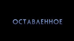 ОСТАВЛЕННОЕ – Трейлер