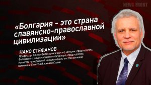 «Болгария - это страна славянско-православной цивилизации» - Нако Стефанов