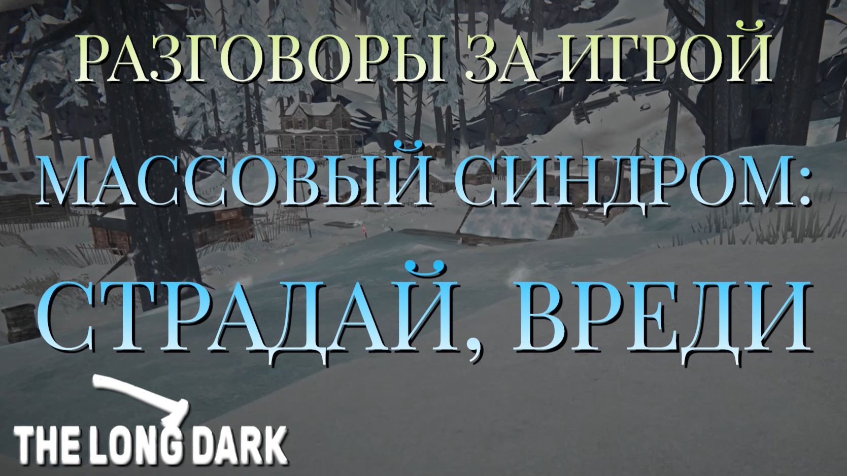 РАЗГОВОРЫ ЗА ИГРОЙ/МАССОВЫЙ СИНДРОМ СТРАДАЙ ВРЕДИ/THE LONG DARK