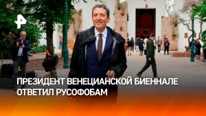 Президент фонда Венецианской биеннале ответил русофобам