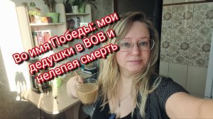 Во имя Победы: мои дедушки в ВОВ и нелепая смерть