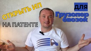 Как Открыть ИП на Патенте для Грузоперевозок ✅