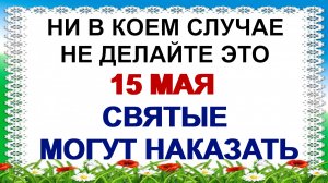 15 мая. День Бориса и Глеба. Именно сегодня  можно сделать. Народные приметы.