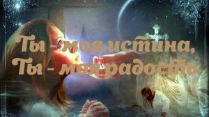 Ты - моя истина, Ты - моя радость