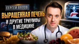 Выращенная печень и другие триумфы в медицине | Сергей Вялов