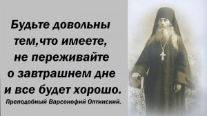 Будьте довольны тем, что имеете, не переживайте о завтрашнем дне. Преподобный Варсонофий Оптинский.