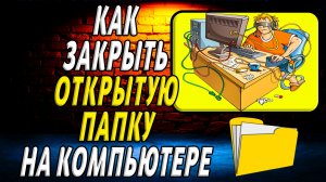Как Закрыть Открытую Папку на Компьютере