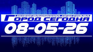 Город сегодня. Выпуск от 08-05-26.