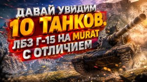 Давай увидим 10 танков. ЛБЗ Г-15 на Murat с отличием