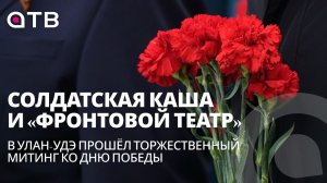 Солдатская каша и «Фронтовой театр». В Улан-Удэ прошёл торжественный митинг ко Дню Победы