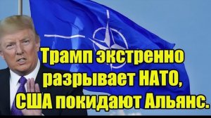 Трамп экстренно разрывает НАТО, США покидают Альянс и дают пример другим странам