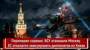 Перемирие сорвано. ВСУ атаковали Москву. ЕС отказался эвакуировать дипломатов из Киева