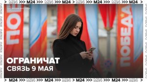 Мобильный интернет и связь будут ограничены 9 мая - Москва 24