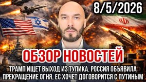 08.05.26. ТРАМП ИЩЕТ ВЫХОД ИЗ ТУПИКА. РОССИЯ ОБЪЯВИЛА ПРЕКРАЩЕНИЕ ОГНЯ.