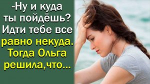 - Ну и куда ты пойдешь? Идти тебе все равно некуда. Тогда Ольга решила, что...