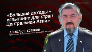 «Большие доходы - испытание для стран Центральной Азии» - Александр Собянин
