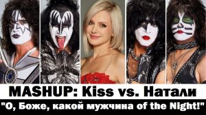 MASHUP: Натали vs. Kiss «О, Боже, какой мужчина of the Night!»