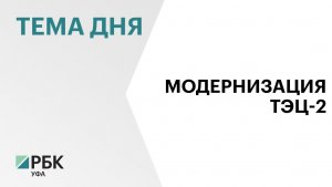 На модернизацию уфимской ТЭЦ-2 направят ₽3,7 млрд