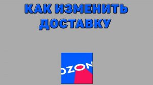 Как изменить доставку на Озоне