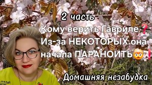 2 часть. Кому верить Гавриле❓️Из-за НЕКОТОРЫХ она начала ПАРАНОИТЬ🤯❗️