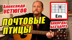 ПОЧТОВЫЕ ПТИЦЫ - АЛЕКСАНДР УСТЮГОВ (АККОРДЫ БЕЗ БАРРЭ, БОЙ И ТЕКСТ) ПРОСТАЯ ПЕСНЯ НА ГИТАРЕ (РАЗБОР)