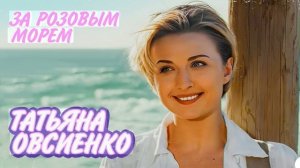 🇷🇺🎵 Татьяна Овсиенко - За розовым морем 🎦🎤🎶🎹🎷🥁🎵