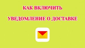 Как Включить Уведомление о Доставке в Яндекс Почте