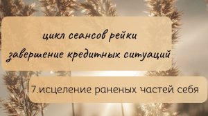 цикл сеансов рейки завершения кредитных ситуаций.7исцеление раненых частей себя.