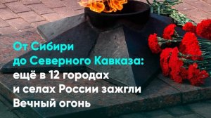 От Сибири до Северного Кавказа: ещё в 12 городах и селах России зажгли Вечный огонь