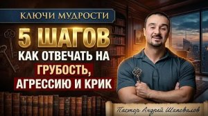 КЛЮЧИ МУДРОСТИ «5 шагов, как отвечать на грубость, агрессию и крик» Пастор Андрей Шаповалов