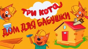 Три Кота - Дом для Бабушки | Три Кота Игровой Мультфильм для Детей | Три Кота Мультики Смотреть