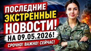 ПОСЛЕДНИЕ ЭКСТРЕННЫЕ НОВОСТИ НА 09.05.2026!
