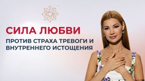 Сила любви против страха, тревоги и внутреннего истощения