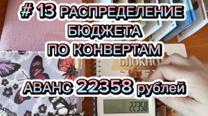 # 13 РАСПРЕДЕЛЕНИЕ БЮДЖЕТА ПО КОНВЕРТАМ 
АВАНС 22358 рублей
