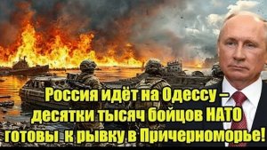 Россия идёт на Одессу десятки тысяч бойцов НАТО готовятся к рывку в Причерноморье!