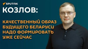 Козлов: качественный образ будущего Беларуси надо формировать уже сейчас