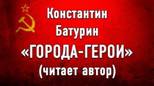 ГОРОДА-ГЕРОИ - стихи Константина Батурина (читает автор)