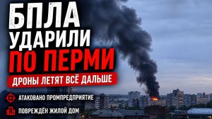 БПЛА УДАРИЛИ ПО ПЕРМИ. ВОЙНА УХОДИТ ВГЛУБЬ РОССИИ. ЧТО ДАЛЬШЕ?