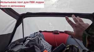 Испытываю ходовой тент на ПВХ лодку. Уехал на два дня в автономку.